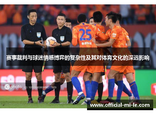 赛事裁判与球迷情感博弈的复杂性及其对体育文化的深远影响 赛事裁判与球迷情感博弈的复杂性及其对体育文化的深远影响