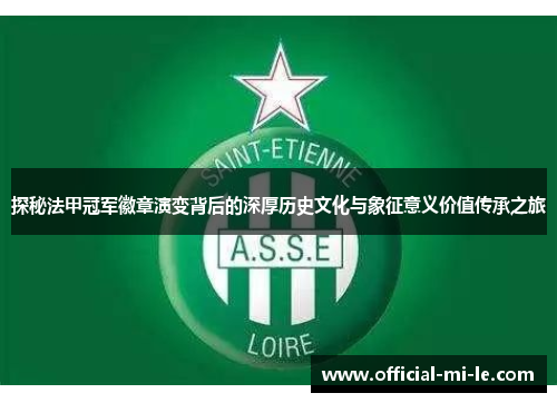 探秘法甲冠军徽章演变背后的深厚历史文化与象征意义价值传承之旅