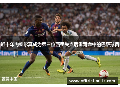 近十年内奥尔莫成为第三位西甲失点后重罚命中的巴萨球员 近十年内奥尔莫成为第三位西甲失点后重罚命中的巴萨球员
