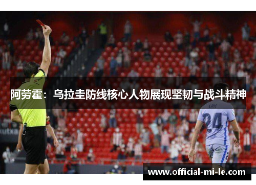 阿劳霍：乌拉圭防线核心人物展现坚韧与战斗精神