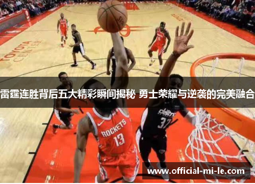 雷霆连胜背后五大精彩瞬间揭秘 勇士荣耀与逆袭的完美融合
