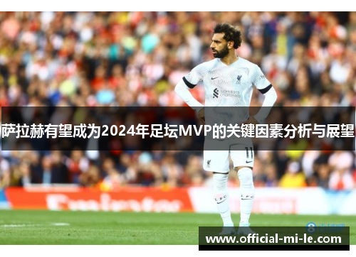 萨拉赫有望成为2024年足坛MVP的关键因素分析与展望