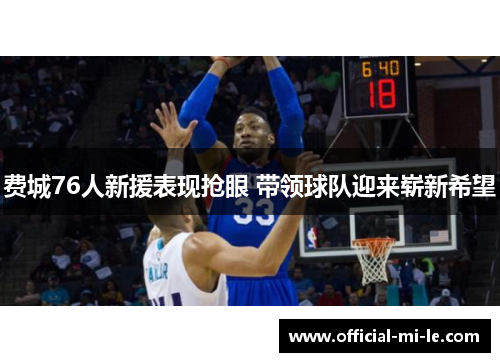 费城76人新援表现抢眼 带领球队迎来崭新希望