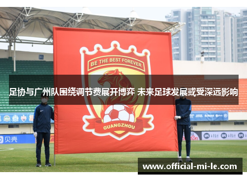 足协与广州队围绕调节费展开博弈 未来足球发展或受深远影响