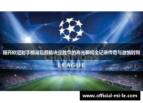 揭开欧冠射手榜背后那些决定胜负的高光瞬间全记录传奇与激情时刻