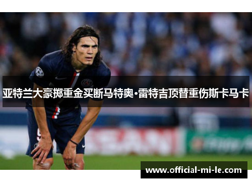 亚特兰大豪掷重金买断马特奥·雷特吉顶替重伤斯卡马卡