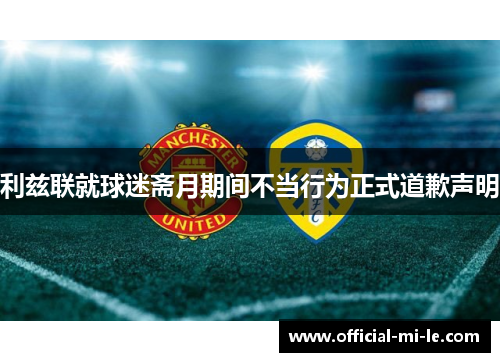 利兹联就球迷斋月期间不当行为正式道歉声明