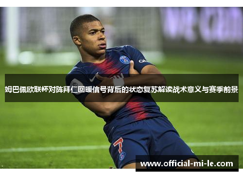 姆巴佩欧联杯对阵拜仁回暖信号背后的状态复苏解读战术意义与赛季前景 姆巴佩欧联杯对阵拜仁回暖信号背后的状态复苏解读战术意义与赛季前景