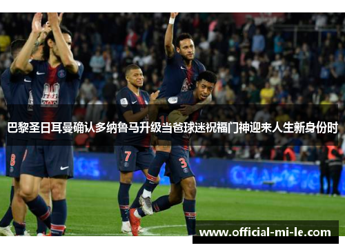 巴黎圣日耳曼确认多纳鲁马升级当爸球迷祝福门神迎来人生新身份时 巴黎圣日耳曼确认多纳鲁马升级当爸球迷祝福门神迎来人生新身份时