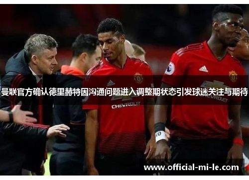 曼联官方确认德里赫特因沟通问题进入调整期状态引发球迷关注与期待