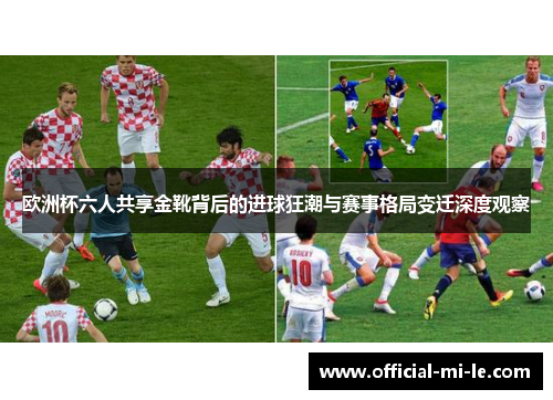 欧洲杯六人共享金靴背后的进球狂潮与赛事格局变迁深度观察