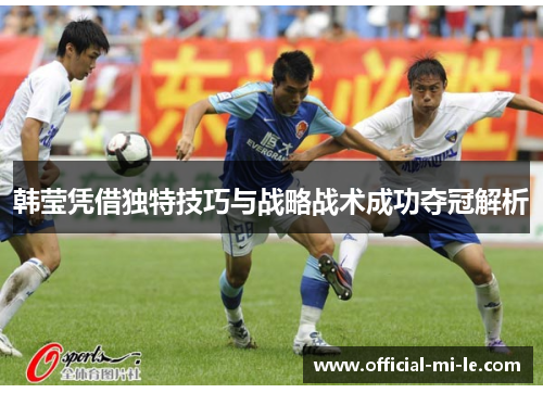 韩莹凭借独特技巧与战略战术成功夺冠解析