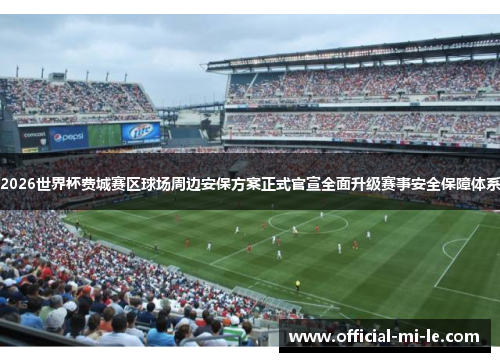 2026世界杯费城赛区球场周边安保方案正式官宣全面升级赛事安全保障体系