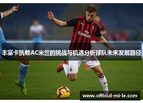 丰塞卡执教AC米兰的挑战与机遇分析球队未来发展路径