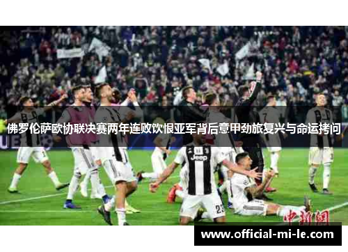佛罗伦萨欧协联决赛两年连败饮恨亚军背后意甲劲旅复兴与命运拷问