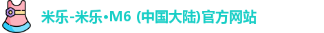 米乐-米乐·M6 (中国大陆)官方网站
